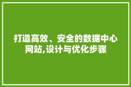 打造高效、安全的数据中心网站,设计与优化步骤