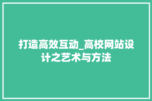 打造高效互动_高校网站设计之艺术与方法 打造高效互动_高校网站设计之艺术与方法 农业常识
