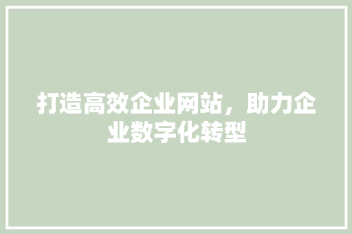 打造高效企业网站，助力企业数字化转型 打造高效企业网站，助力企业数字化转型 番茄种植技巧