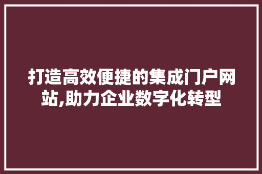 打造高效便捷的集成门户网站,助力企业数字化转型 打造高效便捷的集成门户网站,助力企业数字化转型 土壤施肥