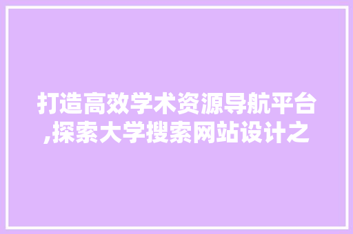 打造高效学术资源导航平台,探索大学搜索网站设计之路 打造高效学术资源导航平台,探索大学搜索网站设计之路 种植技巧