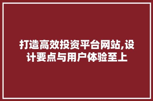打造高效投资平台网站,设计要点与用户体验至上 打造高效投资平台网站,设计要点与用户体验至上 种植技巧