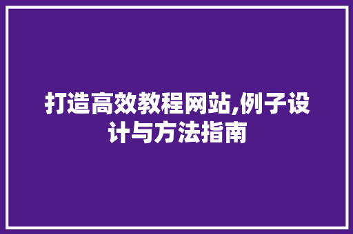 打造高效教程网站,例子设计与方法指南