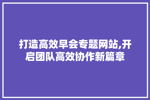 打造高效早会专题网站,开启团队高效协作新篇章 打造高效早会专题网站,开启团队高效协作新篇章 番茄病虫害防治