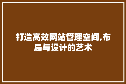打造高效网站管理空间,布局与设计的艺术 打造高效网站管理空间,布局与设计的艺术 番茄病虫害防治