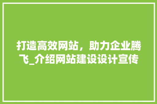 打造高效网站，助力企业腾飞_介绍网站建设设计宣传的方法 打造高效网站，助力企业腾飞_介绍网站建设设计宣传的方法 农业常识