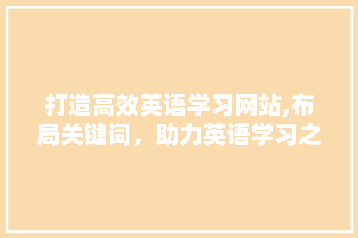 打造高效英语学习网站,布局关键词，助力英语学习之路 番茄病虫害防治