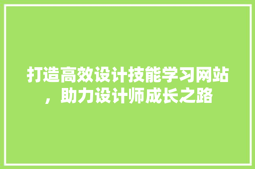 打造高效设计技能学习网站，助力设计师成长之路 打造高效设计技能学习网站，助力设计师成长之路 土壤施肥