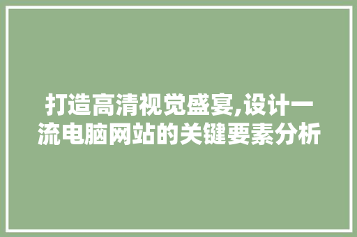打造高清视觉盛宴,设计一流电脑网站的关键要素分析