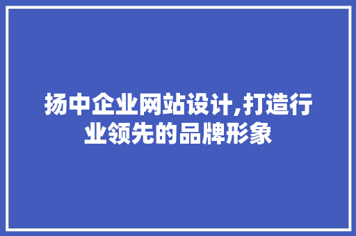扬中企业网站设计,打造行业领先的品牌形象 扬中企业网站设计,打造行业领先的品牌形象 植物种类