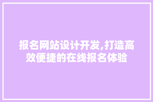 报名网站设计开发,打造高效便捷的在线报名体验