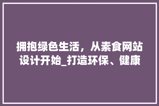 拥抱绿色生活，从素食网站设计开始_打造环保、健康的视觉盛宴
