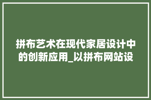 拼布艺术在现代家居设计中的创新应用_以拼布网站设计例子分析