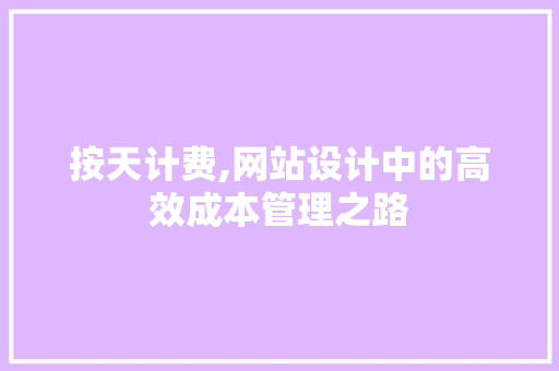 按天计费,网站设计中的高效成本管理之路 按天计费,网站设计中的高效成本管理之路 种植技巧
