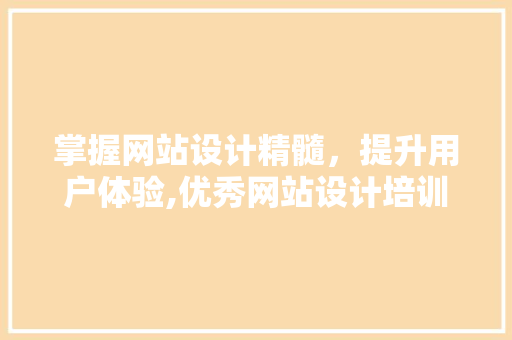 掌握网站设计精髓，提升用户体验,优秀网站设计培训全攻略 掌握网站设计精髓，提升用户体验,优秀网站设计培训全攻略 土壤施肥