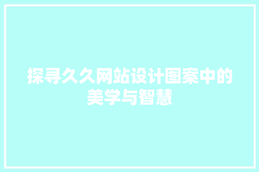 探寻久久网站设计图案中的美学与智慧 探寻久久网站设计图案中的美学与智慧 番茄病虫害防治