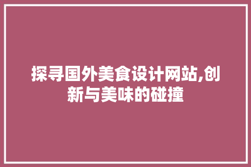探寻国外美食设计网站,创新与美味的碰撞