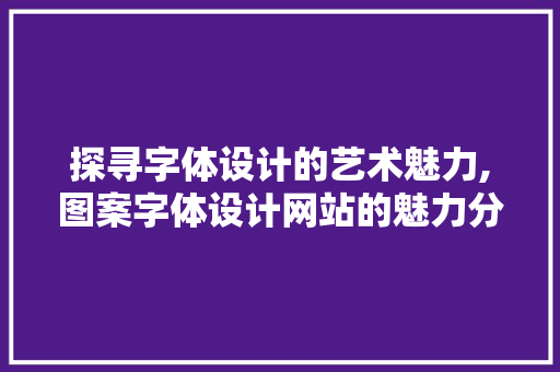 探寻字体设计的艺术魅力,图案字体设计网站的魅力分析 探寻字体设计的艺术魅力,图案字体设计网站的魅力分析 土壤施肥