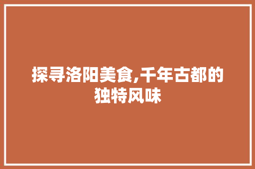 探寻洛阳美食,千年古都的独特风味