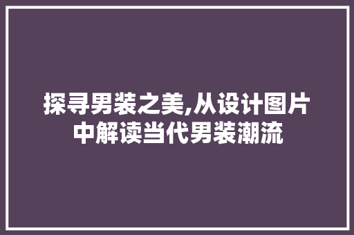 探寻男装之美,从设计图片中解读当代男装潮流