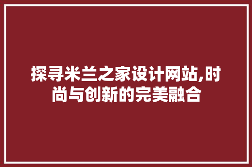 探寻米兰之家设计网站,时尚与创新的完美融合 探寻米兰之家设计网站,时尚与创新的完美融合 农业常识
