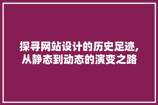 探寻网站设计的历史足迹,从静态到动态的演变之路 探寻网站设计的历史足迹,从静态到动态的演变之路 农业常识