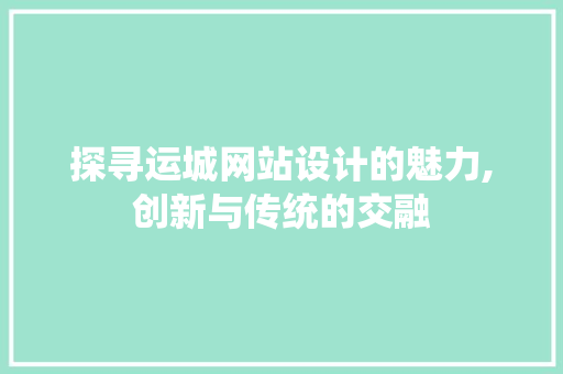 探寻运城网站设计的魅力,创新与传统的交融