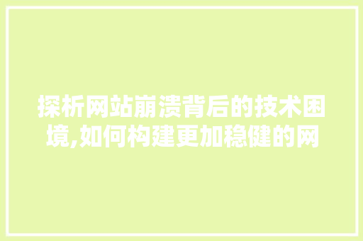 探析网站崩溃背后的技术困境,如何构建更加稳健的网络世界