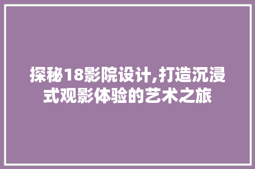 探秘18影院设计,打造沉浸式观影体验的艺术之旅