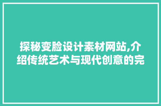 探秘变脸设计素材网站,介绍传统艺术与现代创意的完美融合 探秘变脸设计素材网站,介绍传统艺术与现代创意的完美融合 土壤施肥