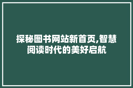 探秘图书网站新首页,智慧阅读时代的美好启航