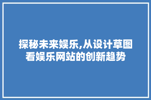 探秘未来娱乐,从设计草图看娱乐网站的创新趋势