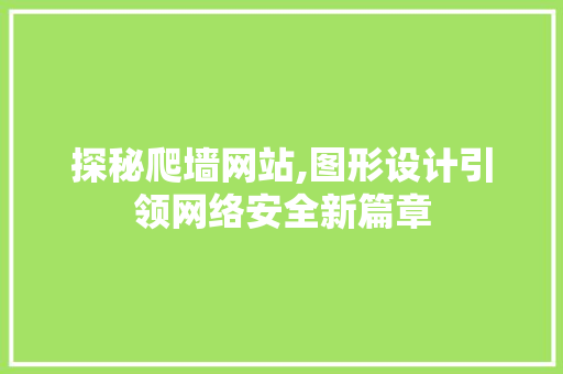 探秘爬墙网站,图形设计引领网络安全新篇章 探秘爬墙网站,图形设计引领网络安全新篇章 土壤施肥