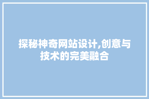 探秘神奇网站设计,创意与技术的完美融合 探秘神奇网站设计,创意与技术的完美融合 农业常识