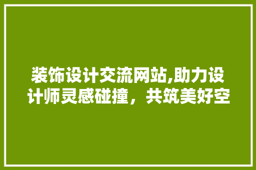 装饰设计交流网站,助力设计师灵感碰撞，共筑美好空间 装饰设计交流网站,助力设计师灵感碰撞，共筑美好空间 番茄病虫害防治