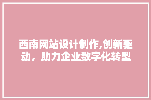 西南网站设计制作,创新驱动，助力企业数字化转型 西南网站设计制作,创新驱动，助力企业数字化转型 植物种类