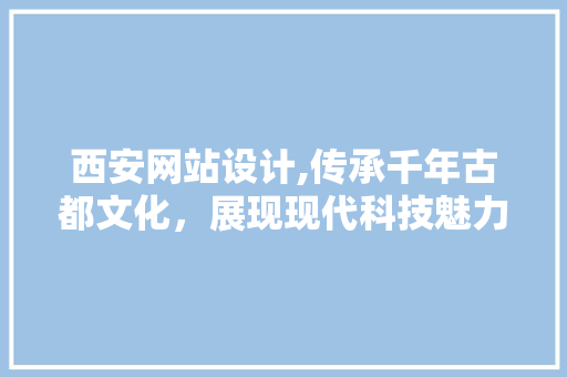 西安网站设计,传承千年古都文化,展现现代科技魅力 花朵知识 西安网站设计,传承千年古都文化,展现现代科技魅力 西安网站设计,传承千年古都文化,展现现代科技魅力 花朵知识