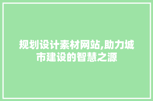 规划设计素材网站,助力城市建设的智慧之源 番茄病虫害防治 规划设计素材网站,助力城市建设的智慧之源 规划设计素材网站,助力城市建设的智慧之源 番茄病虫害防治