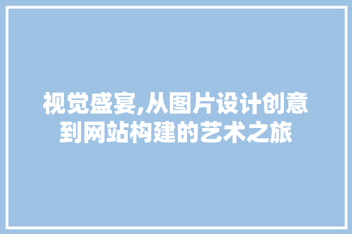 视觉盛宴,从图片设计创意到网站构建的艺术之旅 视觉盛宴,从图片设计创意到网站构建的艺术之旅 番茄种植技巧