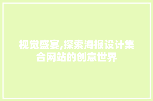 视觉盛宴,探索海报设计集合网站的创意世界 农业常识 视觉盛宴,探索海报设计集合网站的创意世界 视觉盛宴,探索海报设计集合网站的创意世界 农业常识
