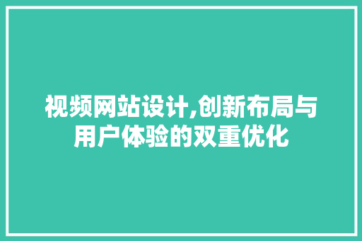 视频网站设计,创新布局与用户体验的双重优化 视频网站设计,创新布局与用户体验的双重优化 农业常识