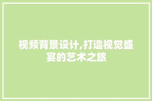 视频背景设计,打造视觉盛宴的艺术之旅 视频背景设计,打造视觉盛宴的艺术之旅 番茄病虫害防治