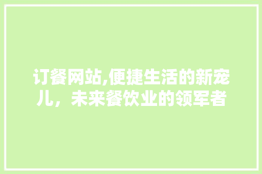 订餐网站,便捷生活的新宠儿，未来餐饮业的领军者 订餐网站,便捷生活的新宠儿，未来餐饮业的领军者 番茄病虫害防治