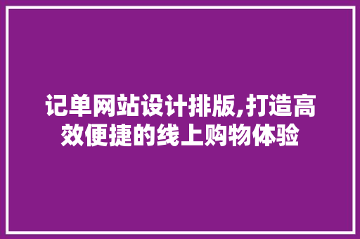 记单网站设计排版,打造高效便捷的线上购物体验