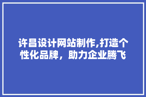 许昌设计网站制作,打造个性化品牌，助力企业腾飞 许昌设计网站制作,打造个性化品牌，助力企业腾飞 土壤施肥