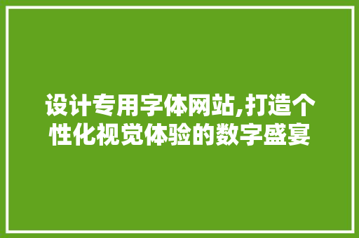 设计专用字体网站,打造个性化视觉体验的数字盛宴 设计专用字体网站,打造个性化视觉体验的数字盛宴 农业常识