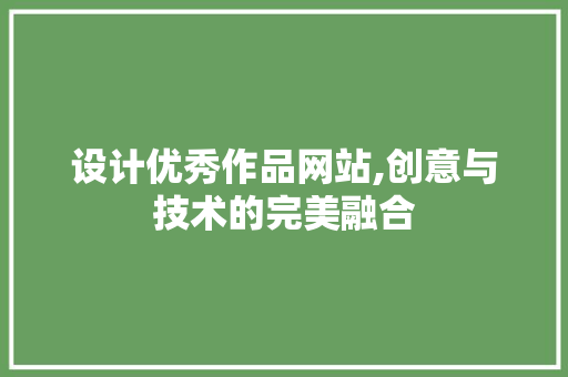 设计优秀作品网站,创意与技术的完美融合 种植技巧 设计优秀作品网站,创意与技术的完美融合 设计优秀作品网站,创意与技术的完美融合 种植技巧