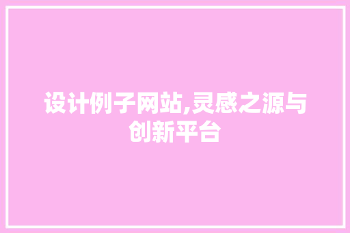 设计例子网站,灵感之源与创新平台 植物种类 设计例子网站,灵感之源与创新平台 设计例子网站,灵感之源与创新平台 植物种类