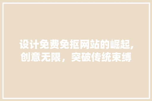 设计免费免抠网站的崛起,创意无限，突破传统束缚 设计免费免抠网站的崛起,创意无限，突破传统束缚 番茄种植技巧