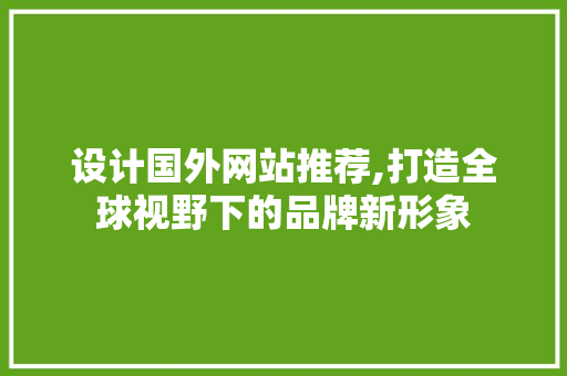 设计国外网站推荐,打造全球视野下的品牌新形象 设计国外网站推荐,打造全球视野下的品牌新形象 种植技巧